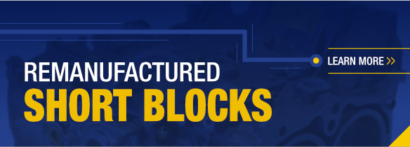 Remanufactured Short Blocks Link Image Click here to learn more about remanufactured short blocks.