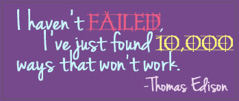 I haven't failed, I've just found 10,000 ways that won't work. - Edison