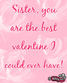 Sister, you are the best Valentine I could ever have!