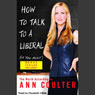 How to Talk to a Liberal (If You Must): The World According to Ann Coulter (Unabridged) audiobook download