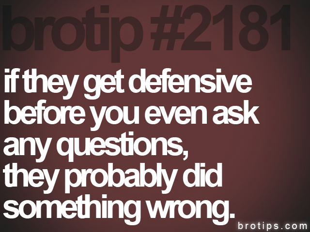 brotip #2181 if they get defensive<br>
before you even ask<br>
any questions,<br>
they probably did<br>
something wrong.
