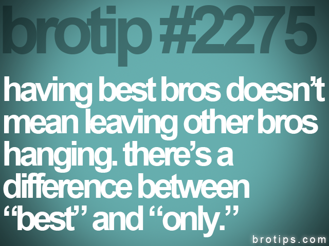 brotip #2275 having best bros doesn’t<br>
mean leaving other bros<br>
hanging. there’s a<br>
difference between<br>
“best” and “only.”