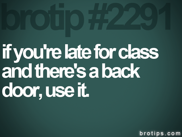 brotip #2291 if you're late for class<br>
and there's a back<br>
door, use it.