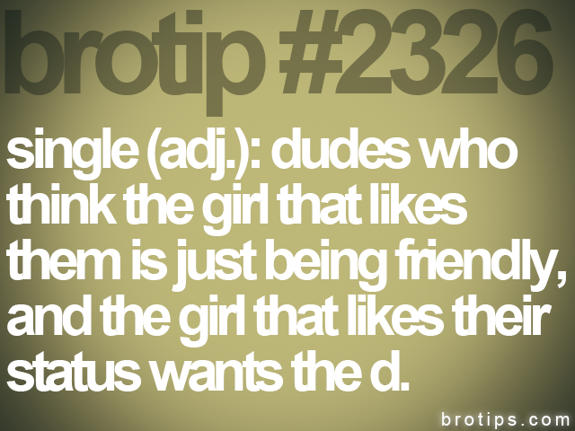 brotip #2326 single (adj.): dudes who<br>
think the girl that likes<br>
them is just being friendly,<br>
and the girl that likes their<br>
status wants the d.