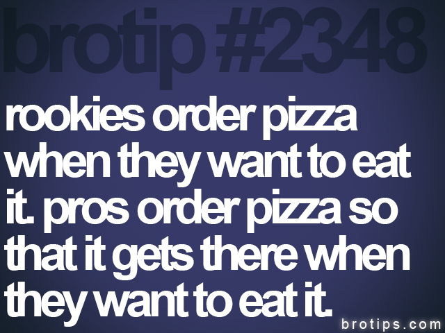brotip #2348 rookies order pizza<br>
when they want to eat<br>
it. pros order pizza so<br>
that it gets there when<br>
they want to eat it.
