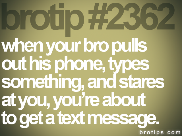 brotip #2362 when your bro pulls<br>
out his phone, types<br>
something, and stares<br>
at you, you’re about<br>
to get a text message.