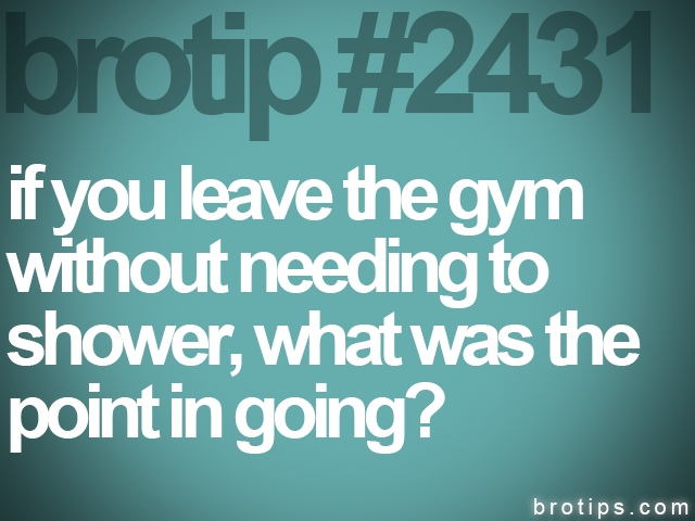brotip #2431 if you leave the gym<br>
without needing to<br>
shower, what was the<br>
point in going?