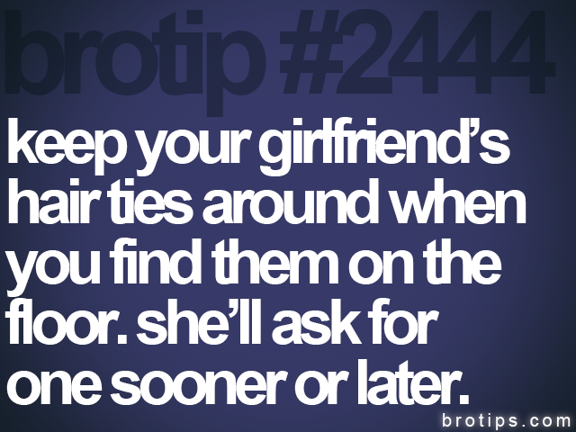 brotip #2444 keep your girlfriend’s<br>
hair ties around when<br>
you find them on the<br>
floor. she’ll ask for<br>
one sooner or later.