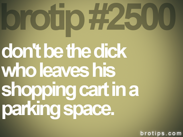 brotip #2500 don't be the dick<br>
who leaves his<br>
shopping cart in a<br>
parking space.