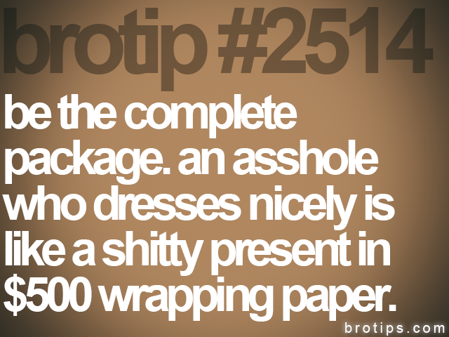 brotip #2514 be the complete<br>
package. an asshole<br>
who dresses nicely is<br>
like a shitty present in<br>
$500 wrapping paper.