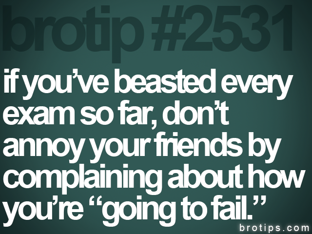 brotip #2531 if you’ve beasted every<br>
exam so far, don’t<br>
annoy your friends by<br>
complaining about how<br>
you’re “going to fail.”