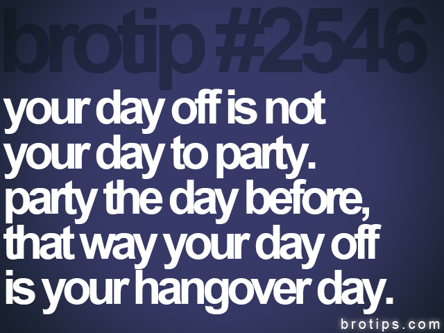 brotip #2546 your day off is not<br>
your day to party.<br>
party the day before,<br>
that way your day off<br>
is your hangover day.