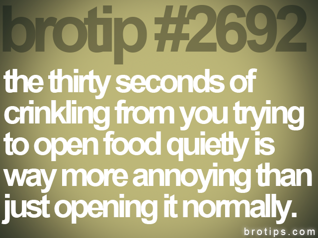 brotip #2692 the thirty seconds of<br>
crinkling from you trying<br>
to open food quietly is<br>
way more annoying than<br>
just opening it normally.