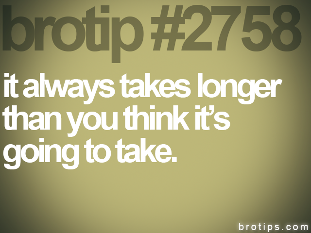 brotip #2758 it always takes longer<br>
than you think it’s<br>
going to take.