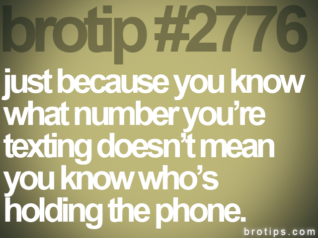 brotip #2776 just because you know<br>
what number you’re<br>
texting doesn’t mean<br>
you know who’s<br>
holding the phone.