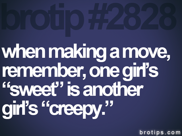 brotip #2828 when making a move,<br>
remember, one girl’s<br>
“sweet” is another<br>
girl’s “creepy.”