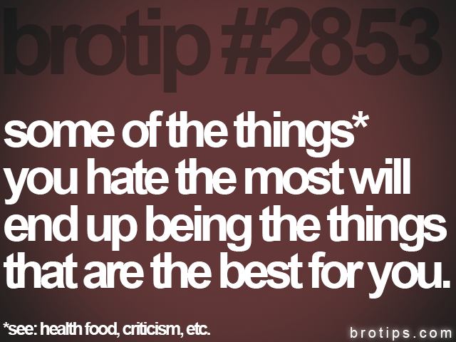 brotip #2853 some of the things*
you hate the most will
end up being the things
that are the best for you.