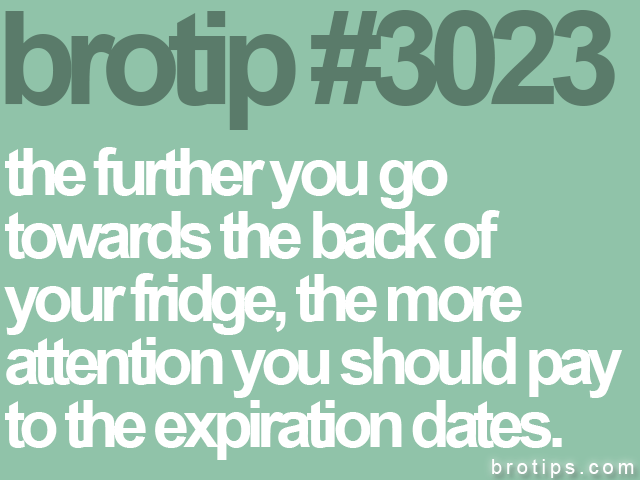 brotip #3023 the further you go<br>
towards the back of<br>
your fridge, the more<br>
attention you should pay<br>
to the expiration dates.