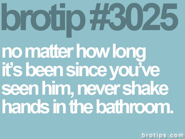 brotip #3025 no matter how long<br>
it’s been since you’ve<br>
seen him, never shake<br>
hands in the bathroom.