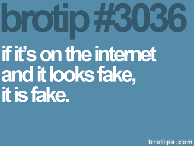 brotip #3036 if it’s on the internet<br>
and it looks fake,<br>
it is fake.