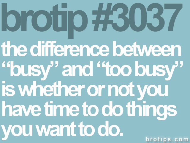 brotip #3037 the difference between<br>
“busy” and “too busy”<br>
is whether or not you<br>
have time to do things<br>
you want to do.