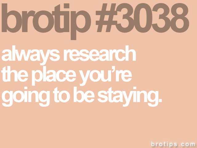 brotip #3038 always research<br>
the place you’re<br>
going to be staying.