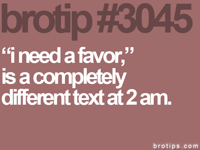 brotip #3045 “i need a favor,”<br>
is a completely<br>
different text at 2 am.