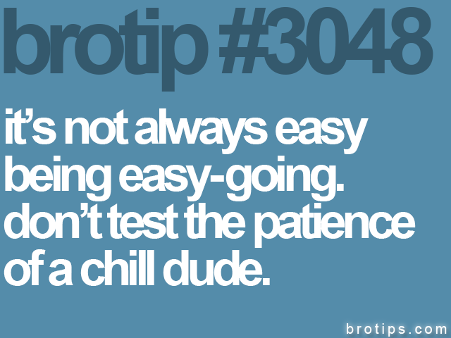 brotip #3048 it’s not always easy<br>
being easy-going.<br>
don’t test the patience<br>
of a chill dude.