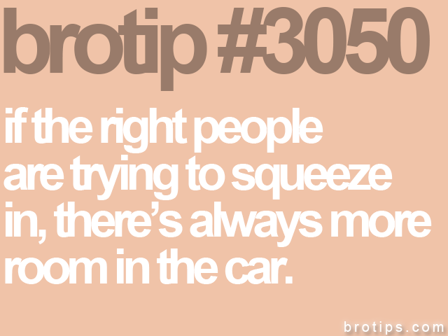 brotip #3050 if the right people<br>
are trying to squeeze<br>
in, there’s always more<br>
room in the car.