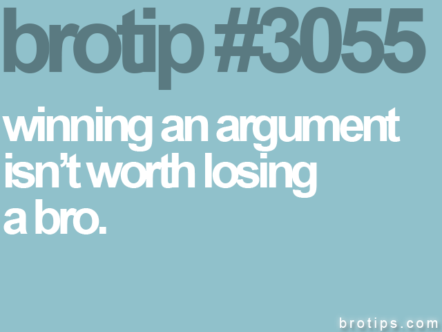 brotip #3055 winning an argument<br>
isn’t worth losing<br>
a bro.