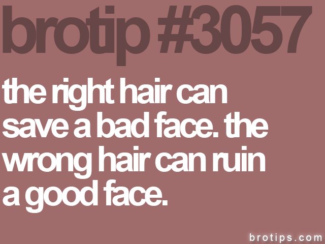 brotip #3057 the right hair can<br>
save a bad face. the<br>
wrong hair can ruin<br>
a good face.