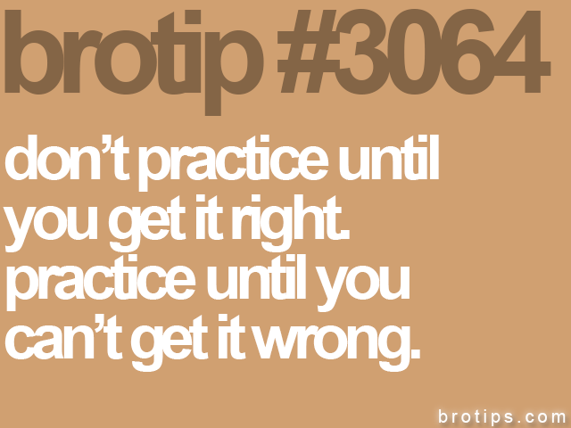 brotip #3064 don’t practice until<br>
you get it right.<br>
practice until you<br>
can’t get it wrong.