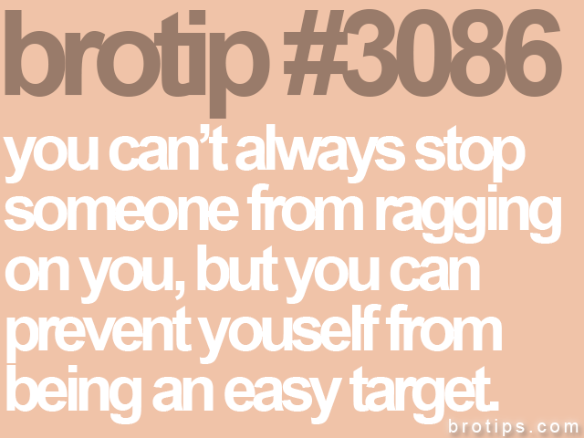 brotip #3086 you can’t always stop<br>
someone from ragging<br>
on you, but you can<br>
prevent youself from<br>
being an easy target.