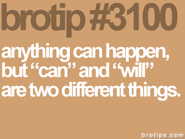 brotip #3100 anything can happen,<br>
but “can” and “will”<br>
are two different things.