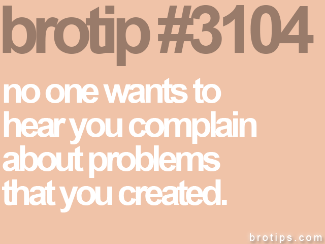 brotip #3104 no one wants to<br>
hear you complain<br>
about problems<br>
that you created.