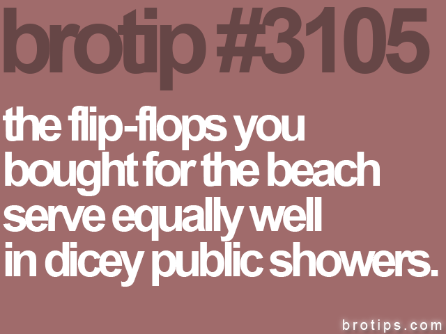 brotip #3105 the flip-flops you<br>
bought for the beach<br>
serve equally well<br>
in dicey public showers.
