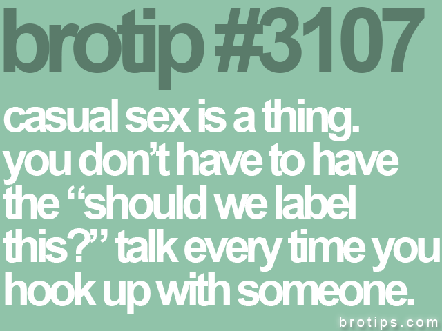 brotip #3107 casual sex is a thing.<br>
you don’t have to have<br>
the “should we label<br>
this?” talk every time you<br>
hook up with someone.