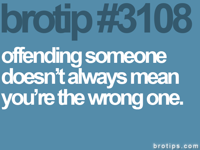 brotip #3108 offending someone<br>
doesn’t always mean<br>
you’re the wrong one.