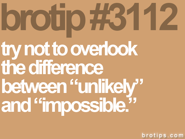 brotip #3112 try not to overlook
the difference
between “unlikely”
and “impossible.”