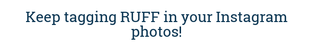 Keep tagging RUFF in your Instagram photos!