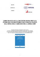 Libro bianco sulla ricostruzione privata fuori dai centri storici nei comuni colpiti dal sisma dell’Abruzzo del 6 aprile 2009 Libro bianco sulla ricostruzione privata fuori dai centri storici nei comuni colpiti dal sisma dell’Abruzzo del 6 aprile 2009