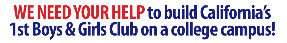 We need your help to build California's 1st Boys & Girls Club on a college campus!