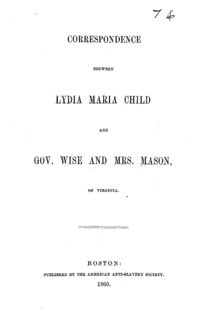 Correspondence between Lydia Maria Child, and Gov. Wise and Mrs. Mason, of Virginia.