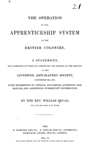 The operation of the apprenticeship system in the British colonies : a statement, the substance of which was presented and adopted at the meeting of the Liverpool Anti-slavery Society, December 19th, 1837 with references to official documents, authentic narratives and additional subsequent information