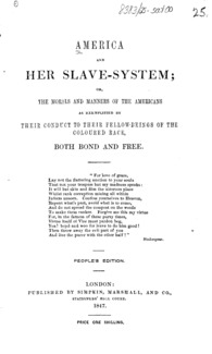 America and her slave-system, or, The morals and manners of the Americans as exemplified by their conduct to their fellow-beings of the coloured race, both bond and free.