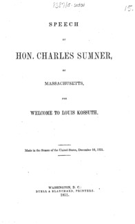 Speech of Hon. Charles Sumner, of Massachusetts, for welcome to Louis Kossuth : made in the Senate of the United States, December 10, 1851.
