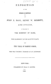 Exposition of the proceedings of John P. Darg, Henry W. Merritt, and others : in relation to the robbery of Darg, the elopement of his alleged slave, and the trial of Barney Corse, who was unjustly charged as an accessary.
