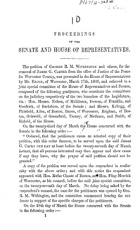 Proceedings of the Senate and House of Representatives upon the petition of George R.M. Withington and others : praying that James G. Carter be removed from his office of Justice of the Peace for the county of Worcester, with the opening remarks of Hon. Rufus Choate, upon the constitutional tenure of the office of Justice of the Peace, and the public character and services of Mr. Carter ; the answer of Mr. Carter to the allegations of the petitioners, the closing argument of Hon. Pliny Merrick, upon the allegations of the petitioners, and the evidence adduced by them in support thereof, with the report of the Joint Special Committee of the Senate and House of Representatives, giving the petitioners leave to withdraw their petition.
