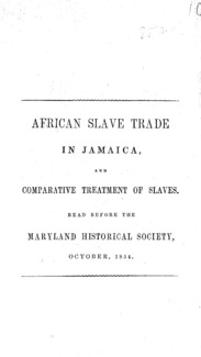 African slave trade in Jamaica : and comparative treatment of slaves : read before the Maryland Historical Society, October, 1854.
