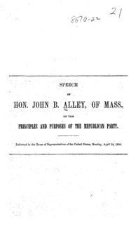 Speech of Hon. John B. Alley, of Mass., on the principles and purposes of the Republican Party : delivered in the House of Representatives of the United States, Monday, April 30, 1860.